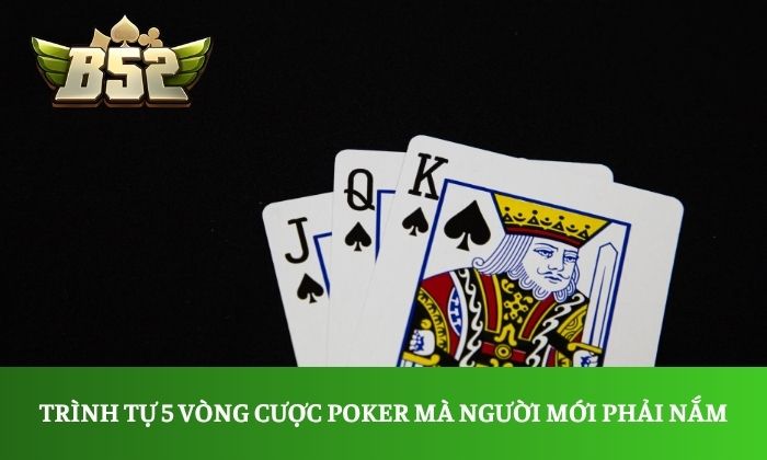 Muốn thắng Poker B52 Club? Đừng bỏ qua kinh nghiệm này 2 Trình tự 5 vòng cược Poker mà người mới phải nắm